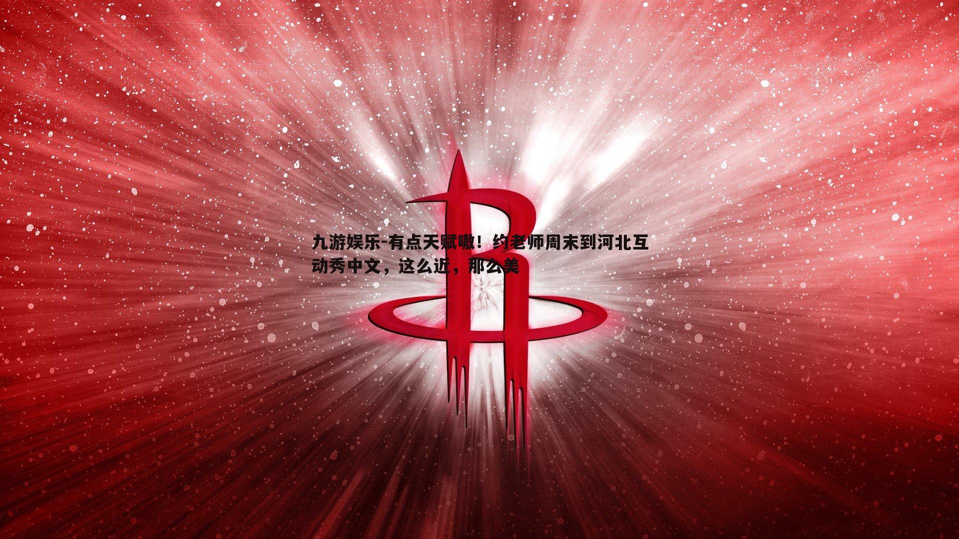 九游娱乐-有点天赋嗷！约老师周末到河北互动秀中文，这么近，那么美