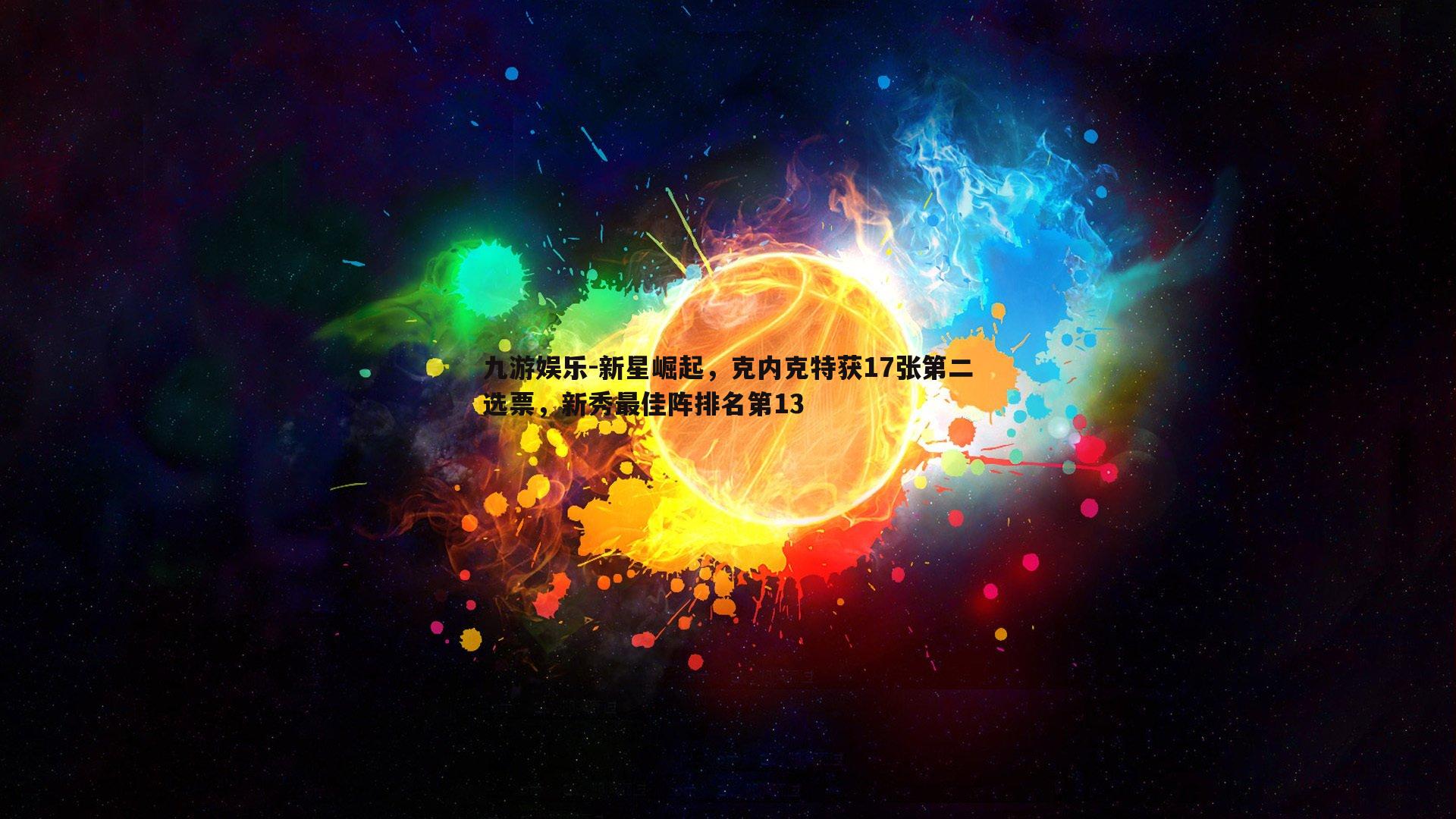 九游娱乐-新星崛起，克内克特获17张第二选票，新秀最佳阵排名第13