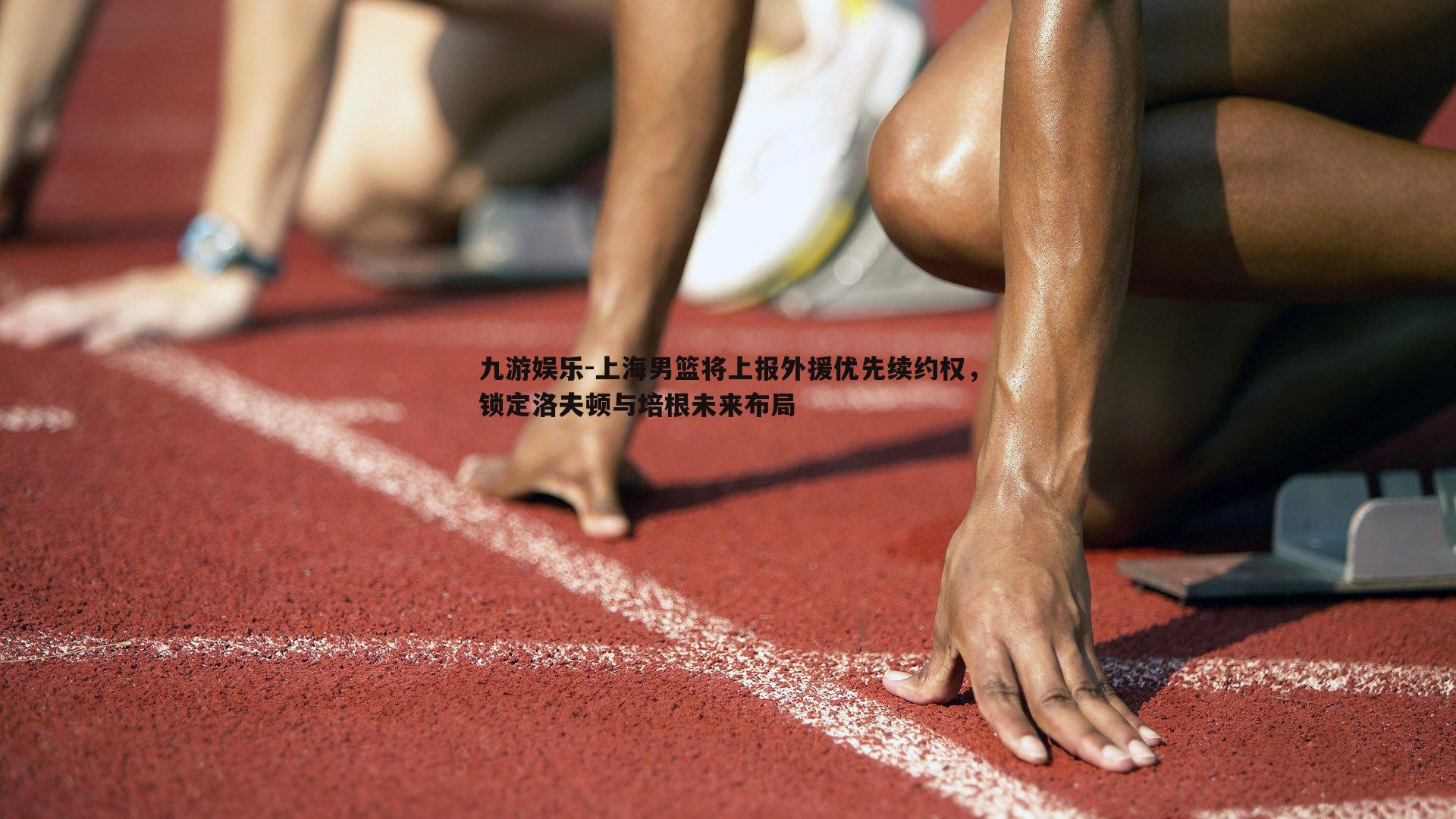 九游娱乐-上海男篮将上报外援优先续约权，锁定洛夫顿与培根未来布局