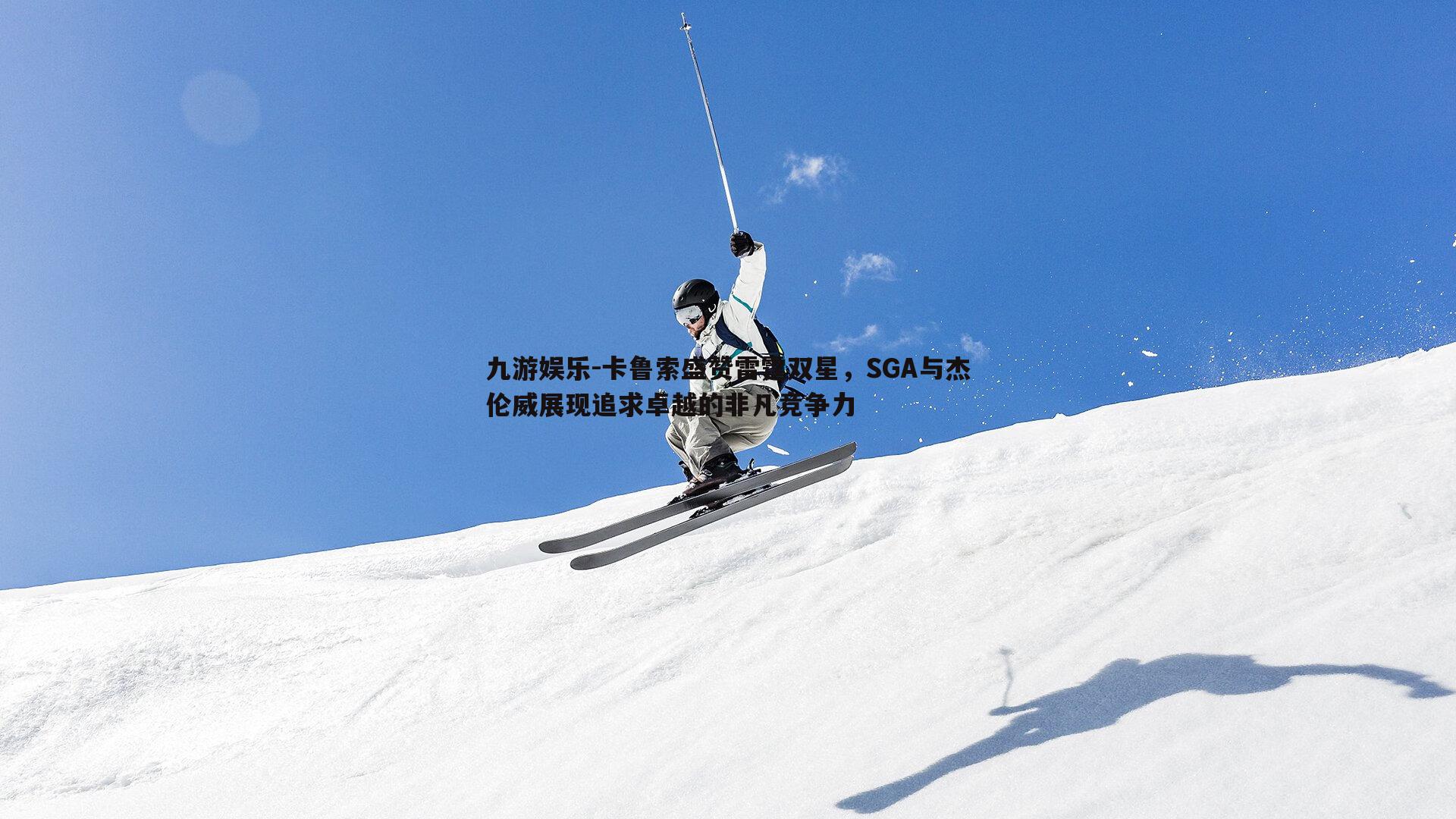 九游娱乐-卡鲁索盛赞雷霆双星，SGA与杰伦威展现追求卓越的非凡竞争力