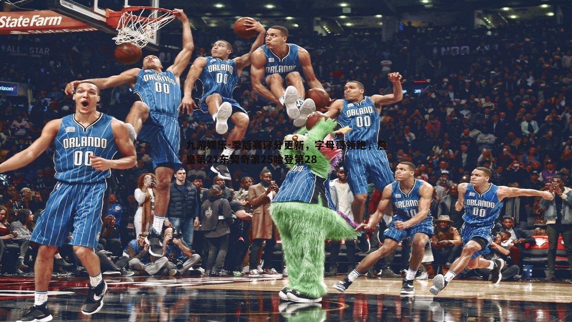 九游娱乐-季后赛评分更新，字母哥领跑，詹皇第21东契奇第25哈登第28