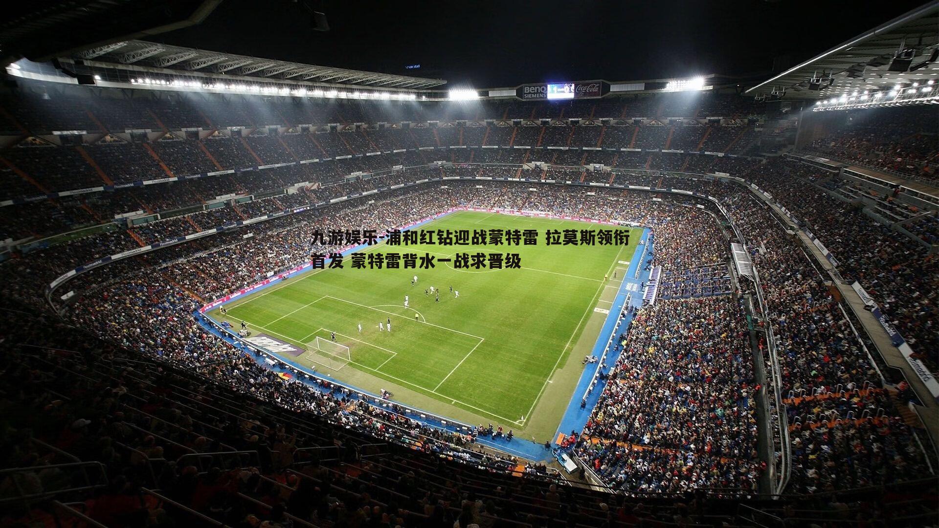 九游娱乐-浦和红钻迎战蒙特雷 拉莫斯领衔首发 蒙特雷背水一战求晋级