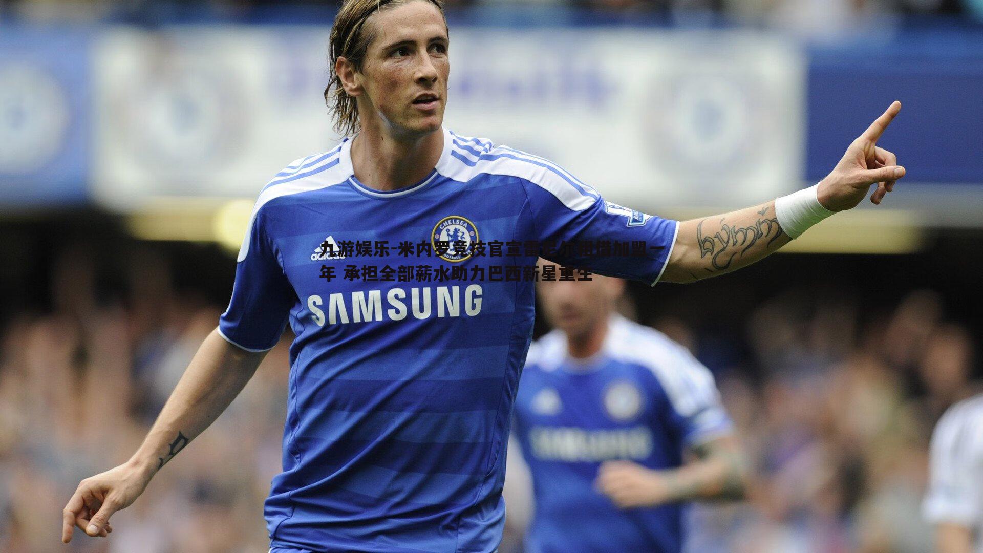 九游娱乐-米内罗竞技官宣雷尼尔租借加盟一年 承担全部薪水助力巴西新星重生