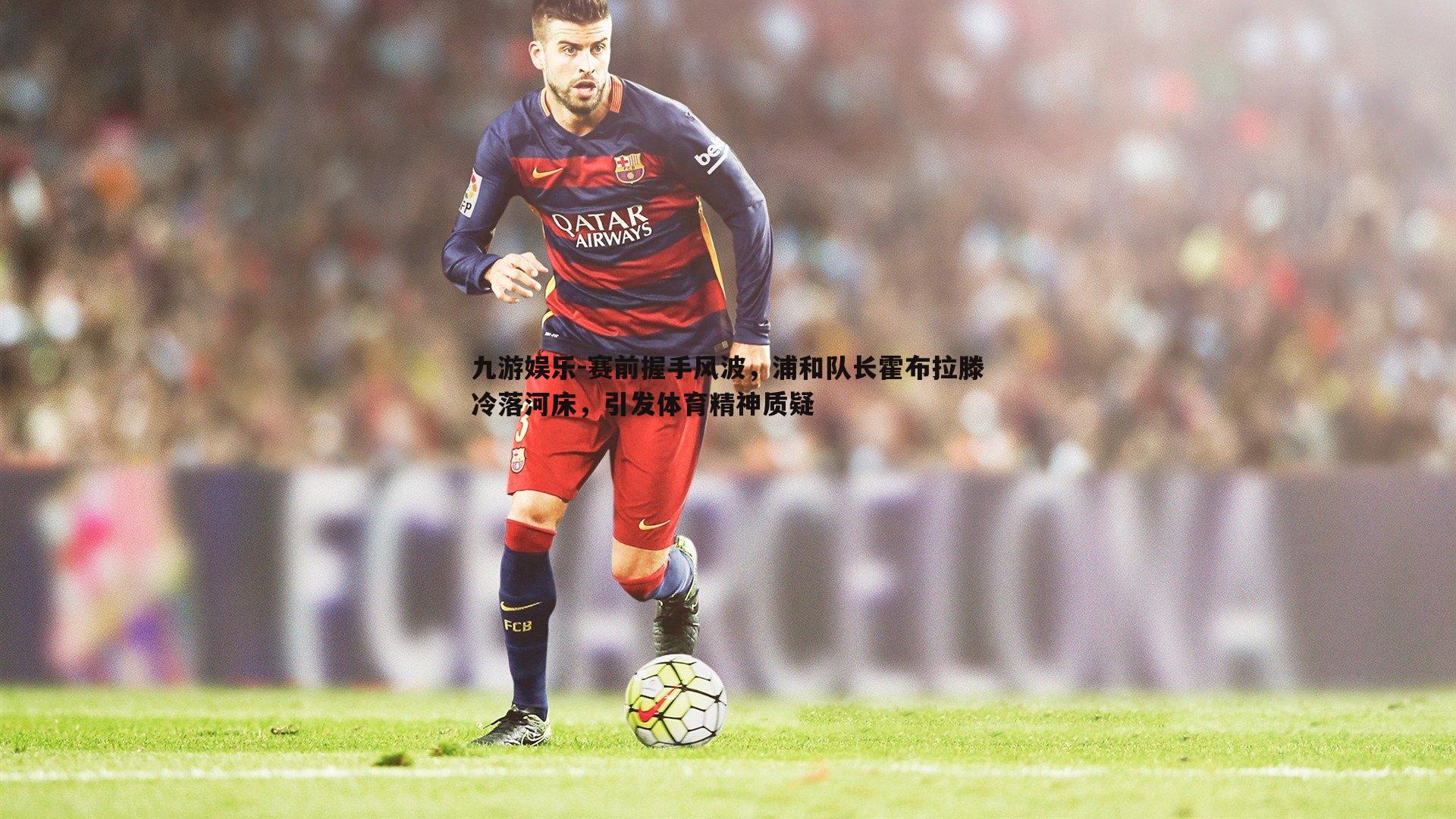 赛前握手风波,浦和队长霍布拉滕冷落河床,引发体育精神质疑