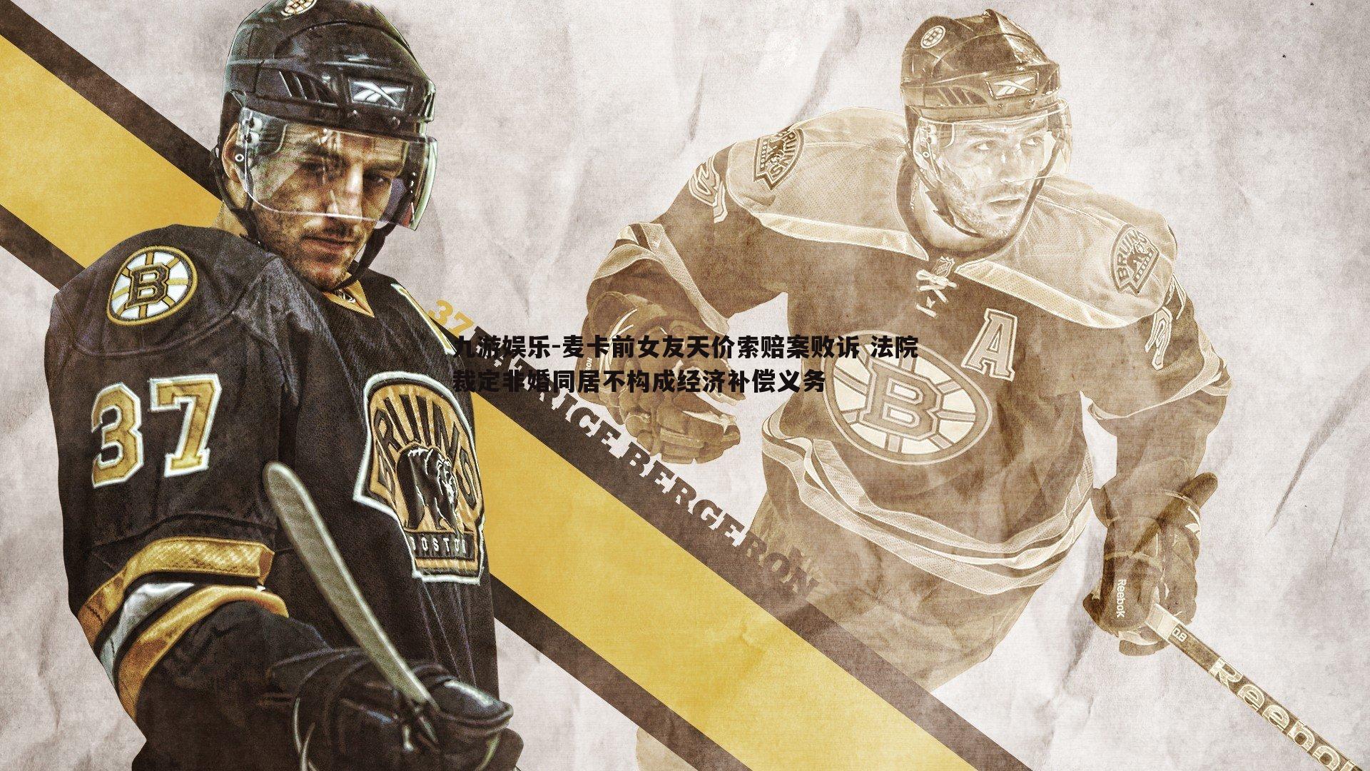 九游娱乐-麦卡前女友天价索赔案败诉 法院裁定非婚同居不构成经济补偿义务