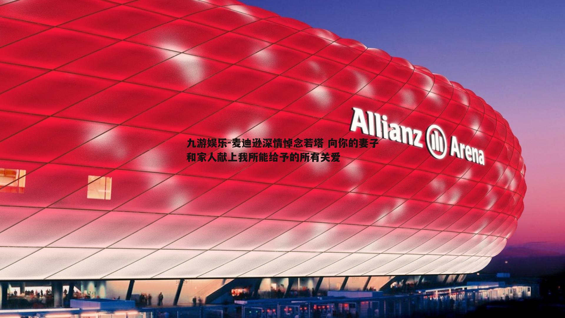 九游娱乐-麦迪逊深情悼念若塔 向你的妻子和家人献上我所能给予的所有关爱