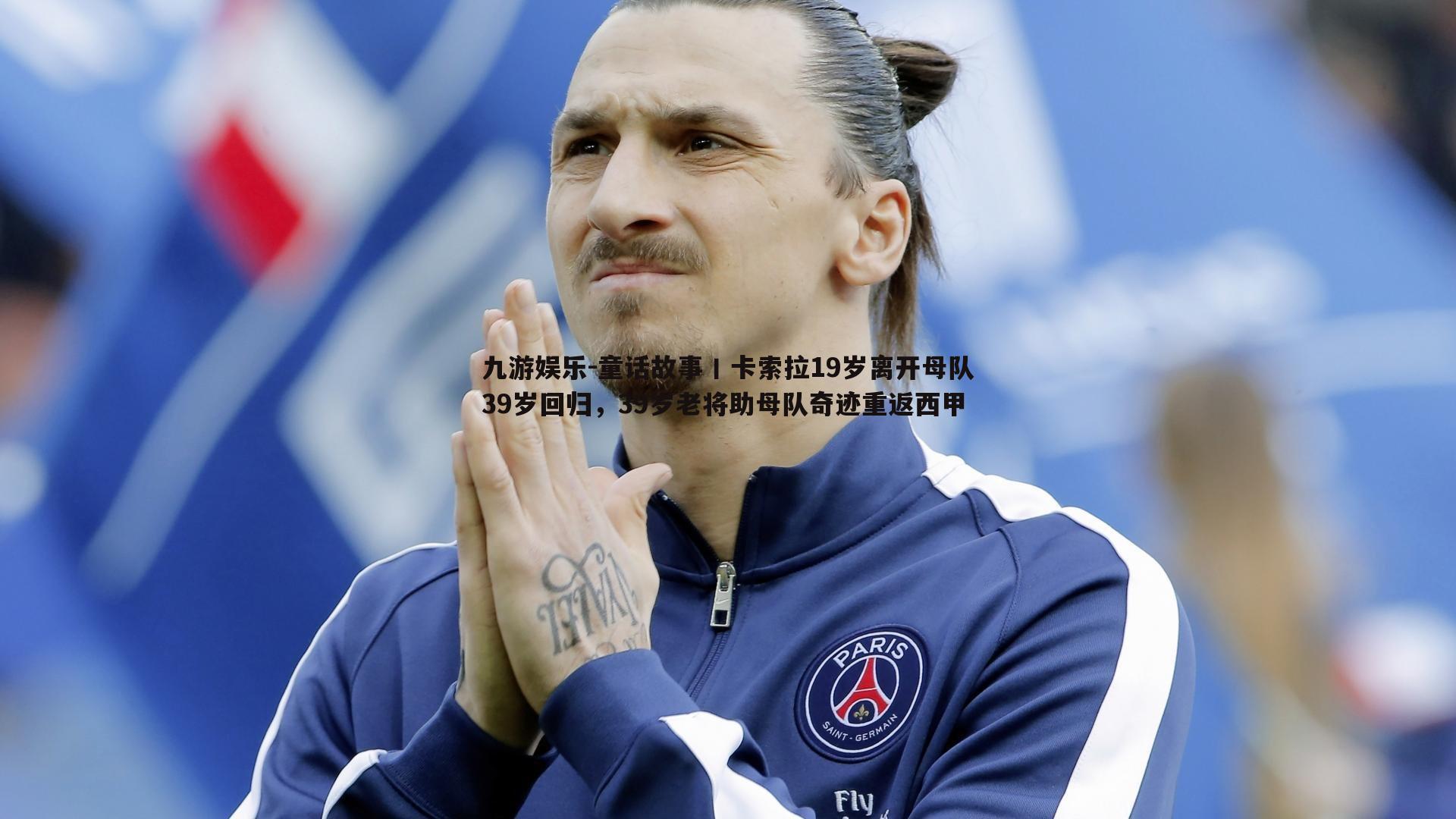 九游娱乐-童话故事丨卡索拉19岁离开母队39岁回归，39岁老将助母队奇迹重返西甲