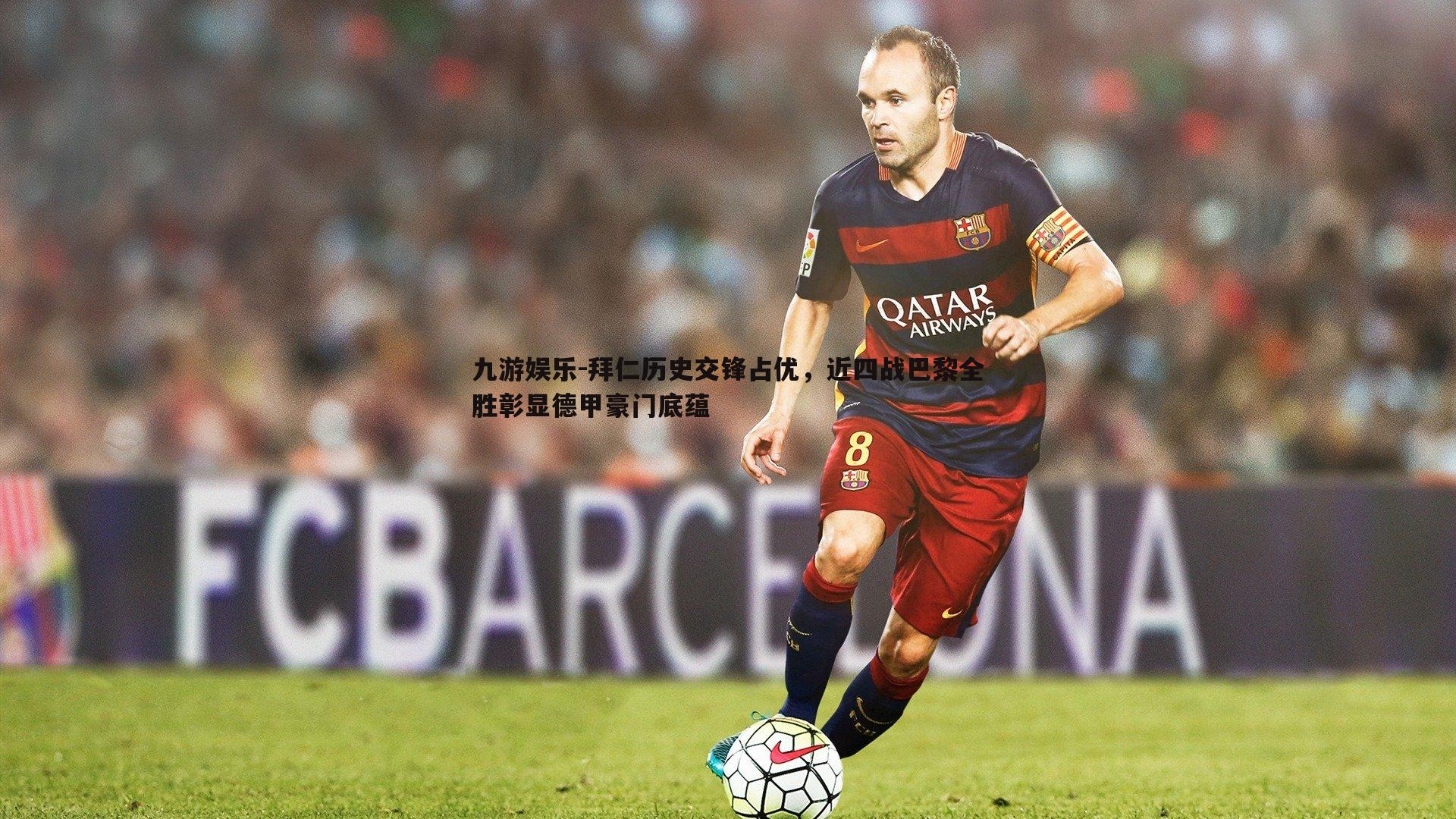 拜仁历史交锋占优，近四战巴黎全胜彰显德甲豪门底蕴