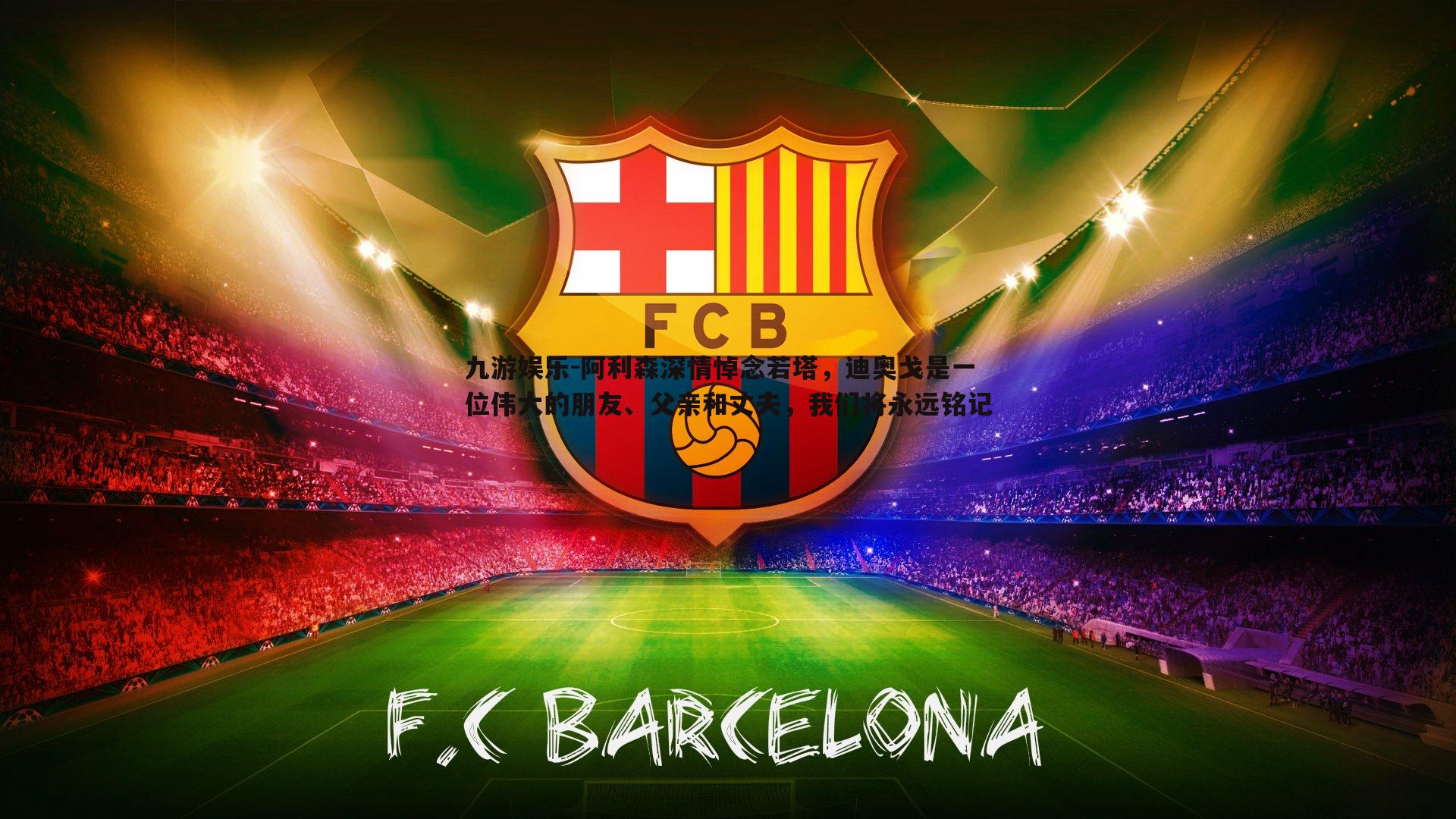 九游娱乐-阿利森深情悼念若塔，迪奥戈是一位伟大的朋友、父亲和丈夫，我们将永远铭记