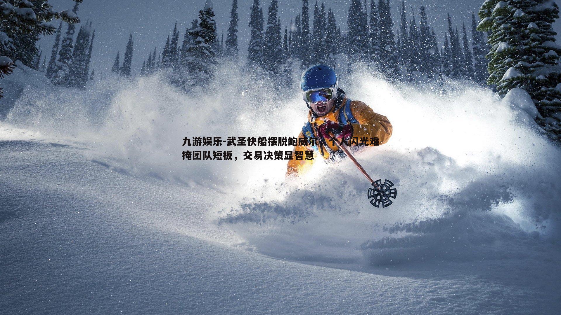 九游娱乐-武圣快船摆脱鲍威尔，个人闪光难掩团队短板，交易决策显智慧